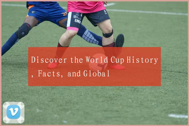 Discover the World Cup History, Facts, and Global