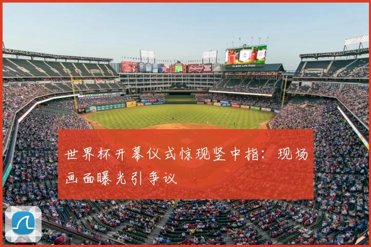 世界杯开幕仪式惊现竖中指：现场画面曝光引争议