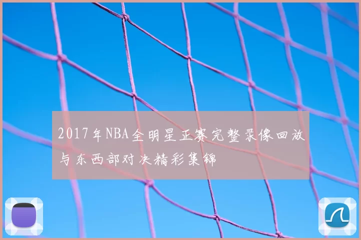 2017年NBA全明星正赛完整录像回放与东西部对决精彩集锦