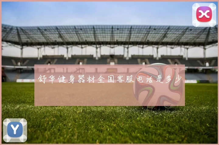 舒华健身器材全国客服电话是多少