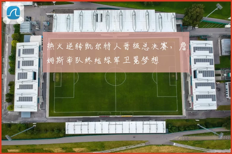 热火逆转凯尔特人晋级总决赛，詹姆斯率队终结绿军卫冕梦想