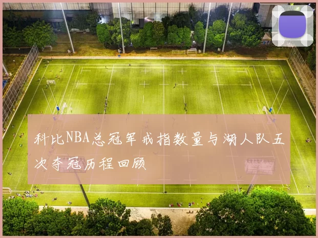 科比NBA总冠军戒指数量与湖人队五次夺冠历程回顾