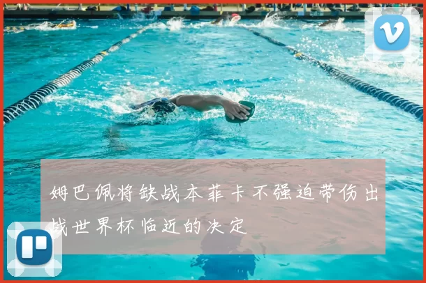 姆巴佩将缺战本菲卡不强迫带伤出战世界杯临近的决定