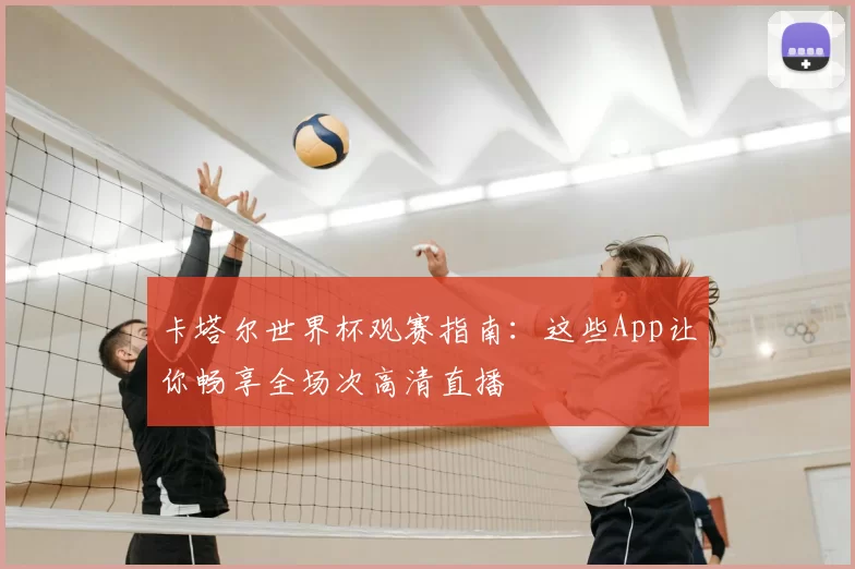 卡塔尔世界杯观赛指南：这些App让你畅享全场次高清直播