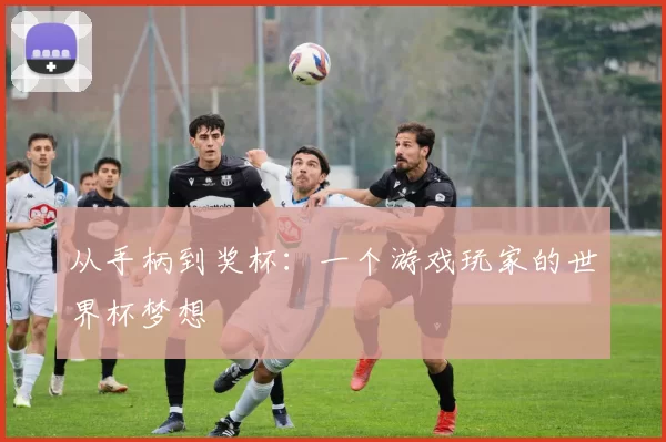 从手柄到奖杯:一个游戏玩家的世界杯梦想