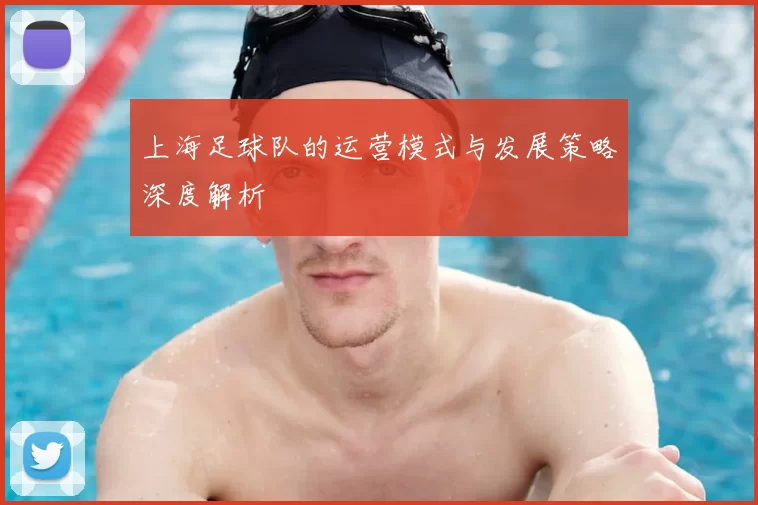 上海足球队的运营模式与发展策略深度解析