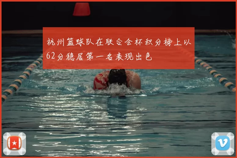 杭州篮球队在联合会杯积分榜上以62分稳居第一名表现出色