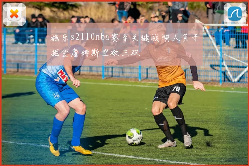 施乐s2110nba赛季关键战湖人负于掘金詹姆斯空砍三双