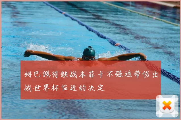 姆巴佩将缺战本菲卡不强迫带伤出战世界杯临近的决定