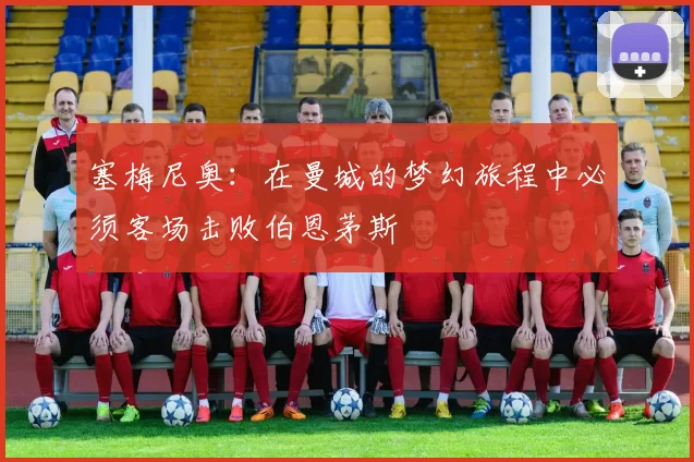 塞梅尼奥：在曼城的梦幻旅程中必须客场击败伯恩茅斯