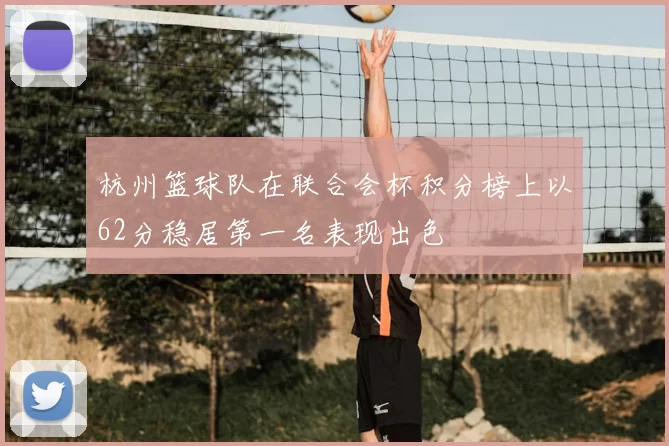 杭州篮球队在联合会杯积分榜上以62分稳居第一名表现出色