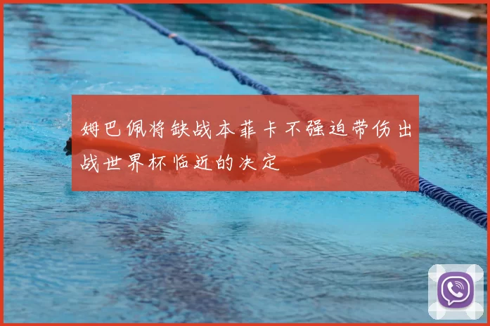 姆巴佩将缺战本菲卡不强迫带伤出战世界杯临近的决定