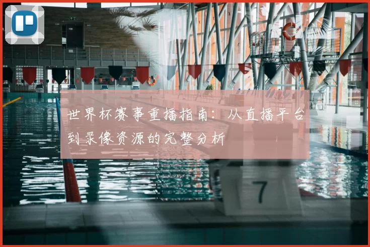 世界杯赛事重播指南：从直播平台到录像资源的完整分析