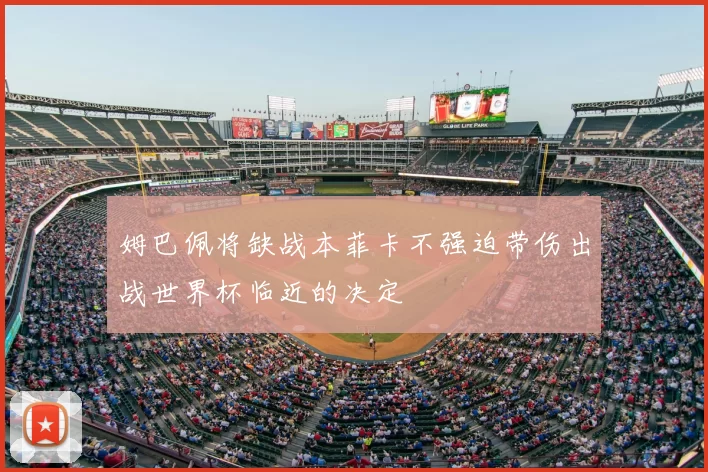 姆巴佩将缺战本菲卡不强迫带伤出战世界杯临近的决定