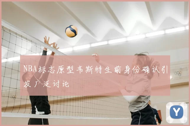 NBA标志原型韦斯特生前身份确认引发广泛讨论